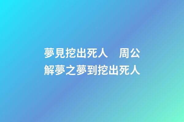 夢見挖出死人　周公解夢之夢到挖出死人